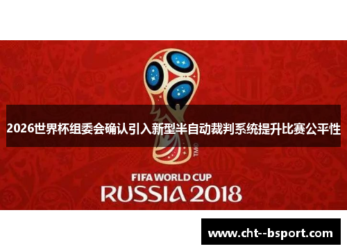 2026世界杯组委会确认引入新型半自动裁判系统提升比赛公平性 2026世界杯组委会确认引入新型半自动裁判系统提升比赛公平性