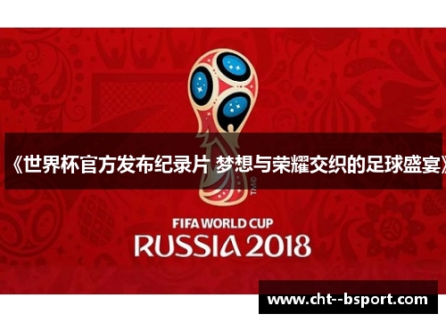 《世界杯官方发布纪录片 梦想与荣耀交织的足球盛宴》 《世界杯官方发布纪录片 梦想与荣耀交织的足球盛宴》