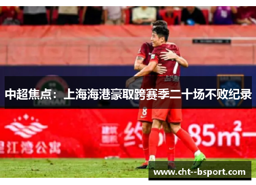 中超焦点:上海海港豪取跨赛季二十场不败纪录 中超焦点:上海海港豪取跨赛季二十场不败纪录