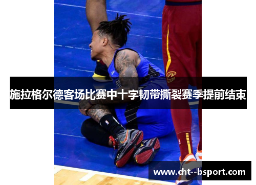 施拉格尔德客场比赛中十字韧带撕裂赛季提前结束