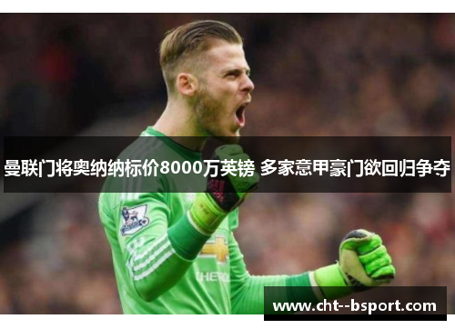 曼联门将奥纳纳标价8000万英镑 多家意甲豪门欲回归争夺