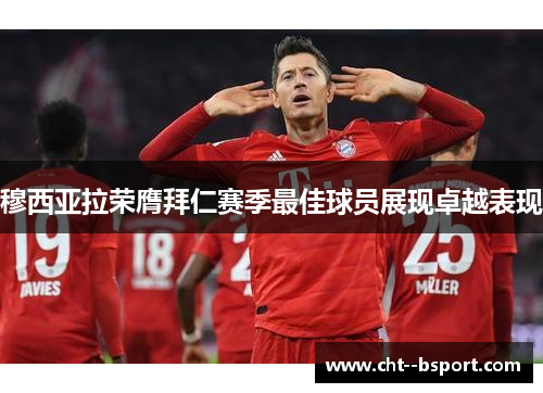 穆西亚拉荣膺拜仁赛季最佳球员展现卓越表现 穆西亚拉荣膺拜仁赛季最佳球员展现卓越表现