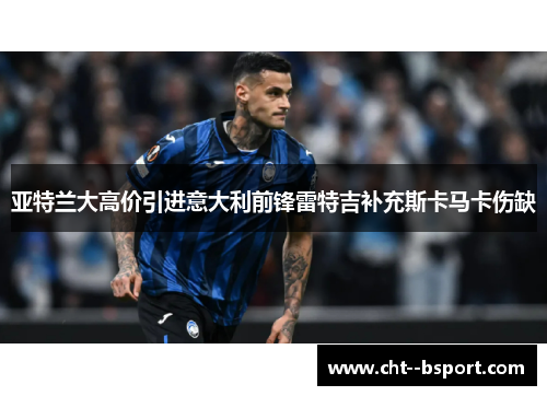 亚特兰大高价引进意大利前锋雷特吉补充斯卡马卡伤缺 亚特兰大高价引进意大利前锋雷特吉补充斯卡马卡伤缺