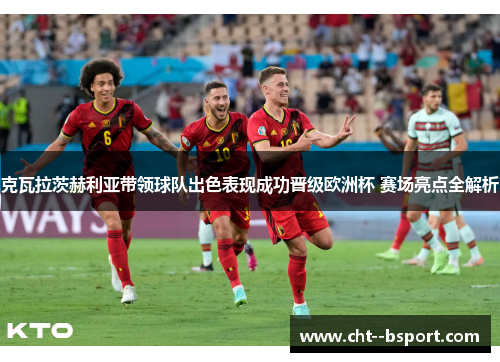 克瓦拉茨赫利亚带领球队出色表现成功晋级欧洲杯 赛场亮点全解析