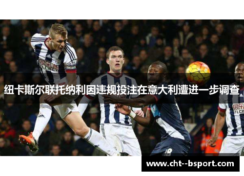 纽卡斯尔联托纳利因违规投注在意大利遭进一步调查