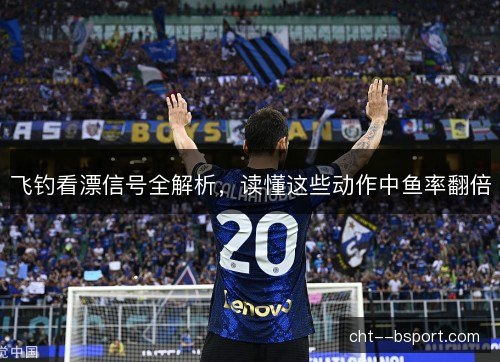飞钓看漂信号全解析,读懂这些动作中鱼率翻倍 飞钓看漂信号全解析,读懂这些动作中鱼率翻倍