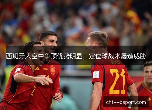 西班牙人空中争顶优势明显,定位球战术屡造威胁 西班牙人空中争顶优势明显,定位球战术屡造威胁