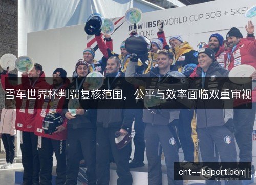 雪车世界杯判罚复核范围，公平与效率面临双重审视