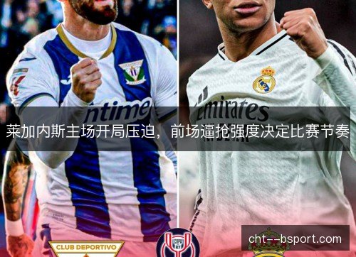 莱加内斯主场开局压迫，前场逼抢强度决定比赛节奏