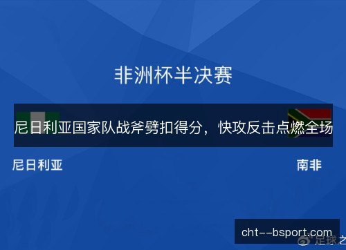 尼日利亚国家队战斧劈扣得分，快攻反击点燃全场